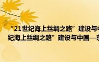 “21世纪海上丝绸之路”建设与中国—东盟经贸新合作（关于“21世纪海上丝绸之路”建设与中国—东盟经贸新合作的简介）