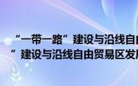 “一带一路”建设与沿线自由贸易区发展（关于“一带一路”建设与沿线自由贸易区发展的简介）