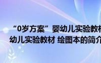 “0岁方案”婴幼儿实验教材 绘图本（关于“0岁方案”婴幼儿实验教材 绘图本的简介）