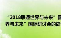 “2018联通世界与未来”国际研讨会（关于“2018联通世界与未来”国际研讨会的简介）