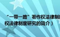 “一带一路”著作权法律制度研究（关于“一带一路”著作权法律制度研究的简介）