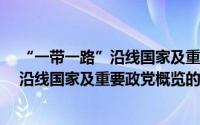 “一带一路”沿线国家及重要政党概览（关于“一带一路”沿线国家及重要政党概览的简介）