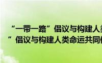 “一带一路”倡议与构建人类命运共同体（关于“一带一路”倡议与构建人类命运共同体的简介）