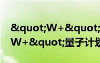 "W+"量子计划（关于"W+"量子计划的简介）