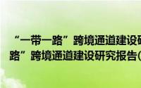 “一带一路”跨境通道建设研究报告(2016)（关于“一带一路”跨境通道建设研究报告(2016)的简介）