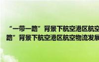 “一带一路”背景下航空港区航空物流发展理论与实践（关于“一带一路”背景下航空港区航空物流发展理论与实践的简介）