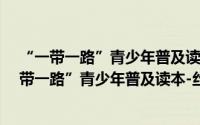 “一带一路”青少年普及读本-丝绸之路经济带（关于“一带一路”青少年普及读本-丝绸之路经济带的简介）