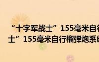 “十字军战士”155毫米自行榴弹炮系统（关于“十字军战士”155毫米自行榴弹炮系统的简介）