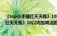 《top小手描红天天练》10以内加减法（关于《top小手描红天天练》10以内加减法的简介）