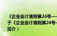 《企业会计准则第24号——套期会计》应用指南.2018（关于《企业会计准则第24号——套期会计》应用指南.2018的简介）