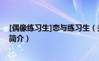 [偶像练习生]恋与练习生（关于[偶像练习生]恋与练习生的简介）