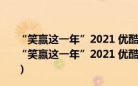 “笑赢这一年”2021 优酷&浙江卫视喜剧春晚（关于“笑赢这一年”2021 优酷&浙江卫视喜剧春晚的简介）