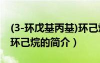 (3-环戊基丙基)环己烷（关于(3-环戊基丙基)环己烷的简介）