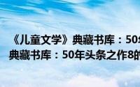 《儿童文学》典藏书库：50年头条之作8（关于《儿童文学》典藏书库：50年头条之作8的简介）