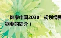 “健康中国2030”规划纲要（关于“健康中国2030”规划纲要的简介）