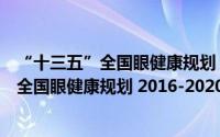 “十三五”全国眼健康规划 2016-2020年（关于“十三五”全国眼健康规划 2016-2020年的简介）