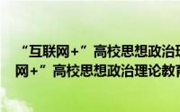 “互联网+”高校思想政治理论教育教学研究（关于“互联网+”高校思想政治理论教育教学研究的简介）