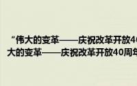 “伟大的变革——庆祝改革开放40周年大型展览”网上展馆（关于“伟大的变革——庆祝改革开放40周年大型展览”网上展馆的简介）