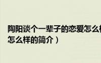 陶阳谈个一辈子的恋爱怎么样（关于陶阳谈个一辈子的恋爱怎么样的简介）