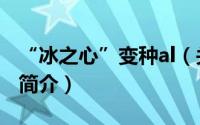 “冰之心”变种al（关于“冰之心”变种al的简介）