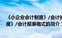 《小企业会计制度》/会计报表格式（关于《小企业会计制度》/会计报表格式的简介）