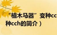 “植木马器”变种cch（关于“植木马器”变种cch的简介）