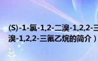 (S)-1-氯-1,2-二溴-1,2,2-三氟乙烷（关于(S)-1-氯-1,2-二溴-1,2,2-三氟乙烷的简介）