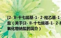 [2- 8-十七烯基-1- 2-羟乙基-1- 2-羟基-3-磺丙基-2-咪唑]氢氧化物钠盐（关于[2- 8-十七烯基-1- 2-羟乙基-1- 2-羟基-3-磺丙基-2-咪唑]氢氧化物钠盐的简介）