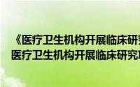 《医疗卫生机构开展临床研究项目管理办法》解读（关于《医疗卫生机构开展临床研究项目管理办法》解读的简介）