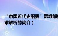 “中国近代史纲要”疑难解析（关于“中国近代史纲要”疑难解析的简介）