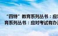 “四特”教育系列丛书：应对考试有办法（关于“四特”教育系列丛书：应对考试有办法的简介）