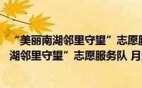 “美丽南湖邻里守望”志愿服务队 月河社区（关于“美丽南湖邻里守望”志愿服务队 月河社区的简介）