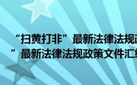 “扫黄打非”最新法律法规政策文件汇编（关于“扫黄打非”最新法律法规政策文件汇编的简介）