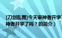 [刀剑乱舞]今天审神者开学了吗？（关于[刀剑乱舞]今天审神者开学了吗？的简介）