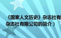 《国家人文历史》杂志社有限公司（关于《国家人文历史》杂志社有限公司的简介）