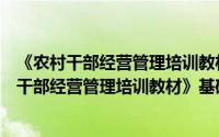 《农村干部经营管理培训教材》基础理论知识（关于《农村干部经营管理培训教材》基础理论知识的简介）