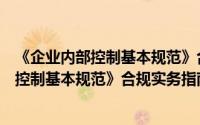 《企业内部控制基本规范》合规实务指南（关于《企业内部控制基本规范》合规实务指南的简介）