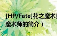 [HP/Fate]花之魔术师（关于[HP/Fate]花之魔术师的简介）