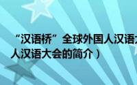 “汉语桥”全球外国人汉语大会（关于“汉语桥”全球外国人汉语大会的简介）