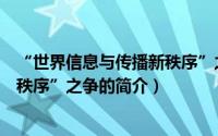 “世界信息与传播新秩序”之争（关于“世界信息与传播新秩序”之争的简介）