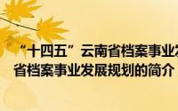 “十四五”云南省档案事业发展规划（关于“十四五”云南省档案事业发展规划的简介）