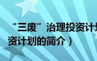 “三废”治理投资计划（关于“三废”治理投资计划的简介）