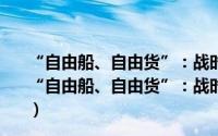 “自由船、自由货”：战时中立国海上贸易权利之争（关于“自由船、自由货”：战时中立国海上贸易权利之争的简介）