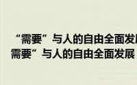 “需要”与人的自由全面发展：基于异己性的反思（关于“需要”与人的自由全面发展：基于异己性的反思的简介）