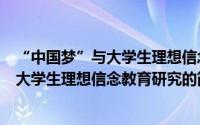 “中国梦”与大学生理想信念教育研究（关于“中国梦”与大学生理想信念教育研究的简介）