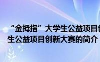 “金拇指”大学生公益项目创新大赛（关于“金拇指”大学生公益项目创新大赛的简介）