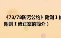 《73/78防污公约》附则Ⅰ修正案（关于《73/78防污公约》附则Ⅰ修正案的简介）