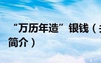 “万历年造”银钱（关于“万历年造”银钱的简介）