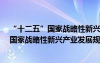 “十二五”国家战略性新兴产业发展规划（关于“十二五”国家战略性新兴产业发展规划的简介）