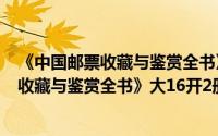 《中国邮票收藏与鉴赏全书》大16开2册（关于《中国邮票收藏与鉴赏全书》大16开2册的简介）